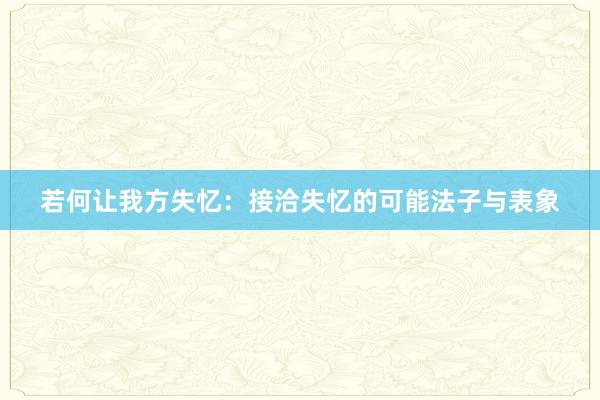 若何让我方失忆：接洽失忆的可能法子与表象