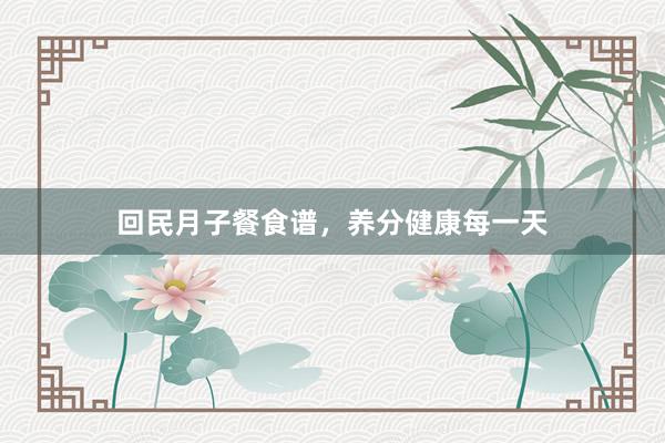 回民月子餐食谱，养分健康每一天