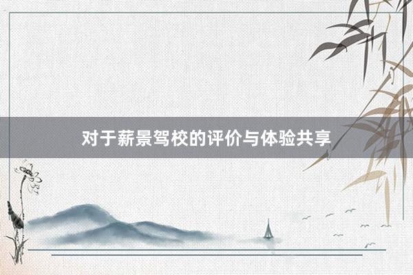 对于薪景驾校的评价与体验共享