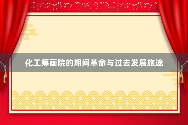 化工筹画院的期间革命与过去发展旅途